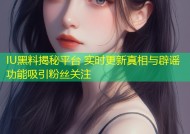 IU黑料揭秘平台 实时更新真相与辟谣功能吸引粉丝关注