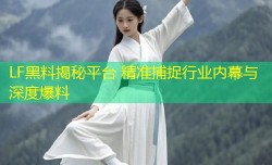 LF黑料揭秘平台 精准捕捉行业内幕与深度爆料