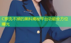 C罗洗不掉的黑料揭秘平台功能全方位曝光