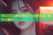 B站立花花黑料揭秘平台功能快速了解热点真相