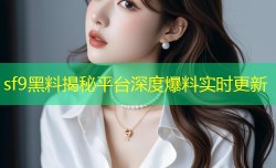 sf9黑料揭秘平台深度爆料实时更新