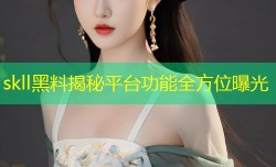 skll黑料揭秘平台功能全方位曝光