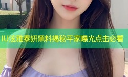 IU泫雅泰妍黑料揭秘平家曝光点击必看
