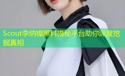 Scout李纳璨黑料揭秘平台助你深度挖掘真相