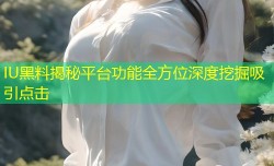 IU黑料揭秘平台功能全方位深度挖掘吸引点击