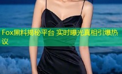 Fox黑料揭秘平台 实时曝光真相引爆热议