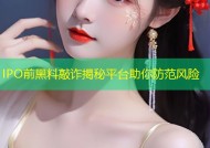 IPO前黑料敲诈揭秘平台助你防范风险