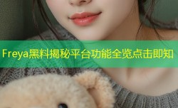Freya黑料揭秘平台功能全览点击即知