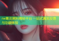 rw胃炎黑料揭秘平台 一站式真实反馈与功能体验