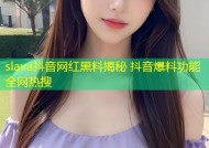 slava抖音网红黑料揭秘 抖音爆料功能全网热搜