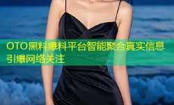 OTO黑料爆料平台智能聚合真实信息引爆网络关注
