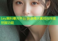 Ley黑料曝光平台 快速揭示真相与深度挖掘功能