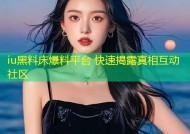 iu黑料床爆料平台 快速揭露真相互动社区