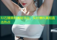 IU石锤黑料揭秘平台，实时爆料真相直击热点
