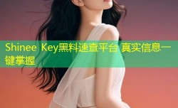 Shinee Key黑料速查平台 真实信息一键掌握