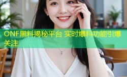 ONF黑料揭秘平台 实时爆料功能引爆关注