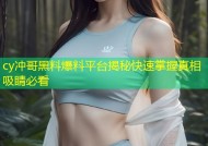 cy冲哥黑料爆料平台揭秘快速掌握真相吸睛必看