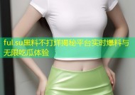 ful.su黑料不打烊揭秘平台实时爆料与无限吃瓜体验