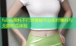 ful.su黑料不打烊揭秘平台实时爆料与无限吃瓜体验