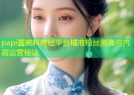 papi酱黑料揭秘平台精准粉丝画像与内容运营秘诀