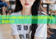 Selena黑料揭秘平台 轻松查真相快速掌握热点