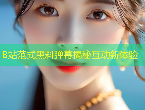 B站范式黑料弹幕揭秘互动新体验  第1张