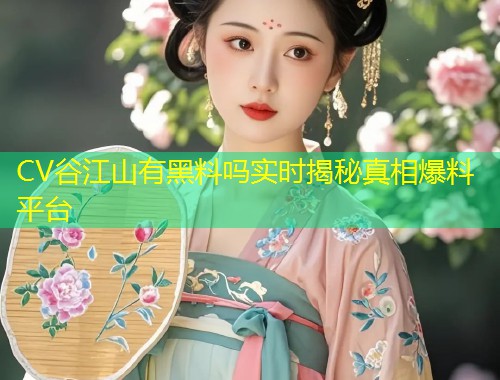 CV谷江山有黑料吗实时揭秘真相爆料平台  第1张