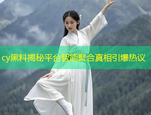 cy黑料揭秘平台智能聚合真相引爆热议  第1张