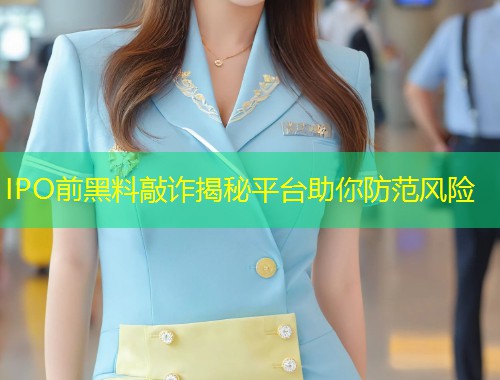 IPO前黑料敲诈揭秘平台助你防范风险  第2张