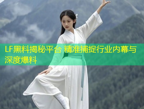 LF黑料揭秘平台 精准捕捉行业内幕与深度爆料  第1张