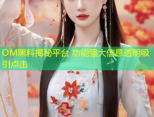 OM黑料揭秘平台 功能强大信息透明吸引点击  第1张