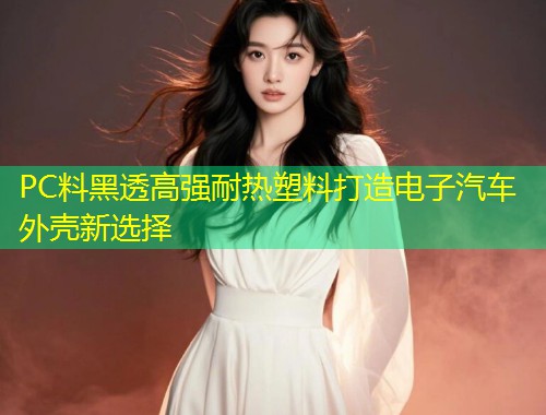 PC料黑透高强耐热塑料打造电子汽车外壳新选择  第2张