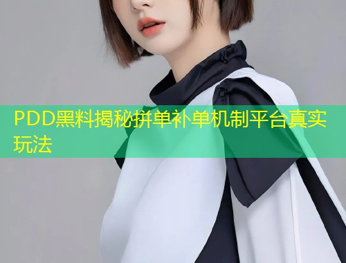 PDD黑料揭秘拼单补单机制平台真实玩法  第1张