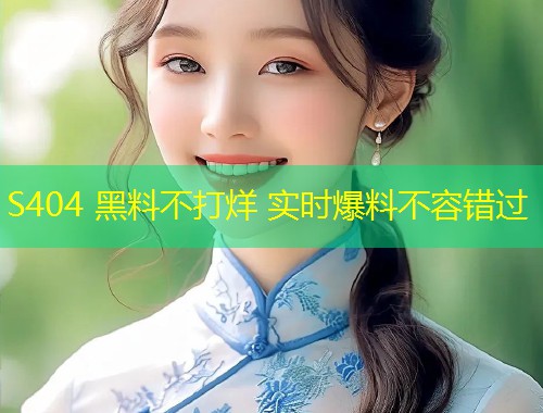 S404 黑料不打烊 实时爆料不容错过  第1张