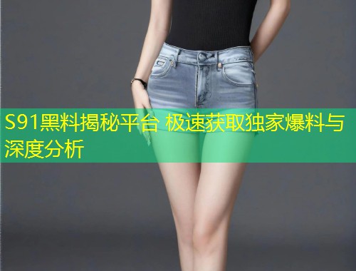 S91黑料揭秘平台 极速获取独家爆料与深度分析  第1张