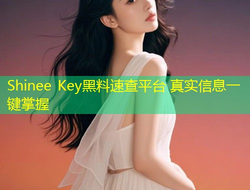 Shinee Key黑料速查平台 真实信息一键掌握  第1张