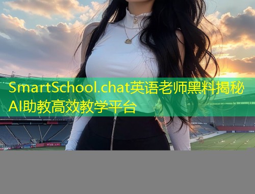 SmartSchool.chat英语老师黑料揭秘AI助教高效教学平台  第1张